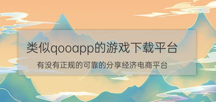 类似qooapp的游戏下载平台 有没有正规的可靠的分享经济电商平台？